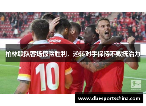 柏林联队客场惊险胜利，逆转对手保持不败统治力