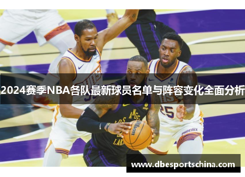 2024赛季NBA各队最新球员名单与阵容变化全面分析