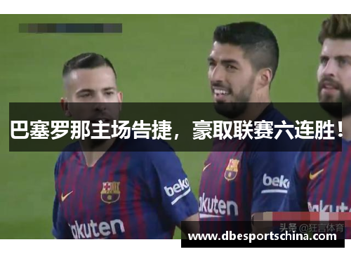 巴塞罗那主场告捷，豪取联赛六连胜！
