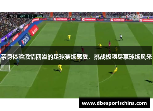 亲身体验激情四溢的足球赛场感受，挑战极限尽享球场风采