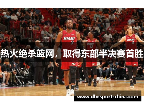 热火绝杀篮网，取得东部半决赛首胜