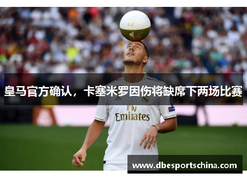 皇马官方确认，卡塞米罗因伤将缺席下两场比赛