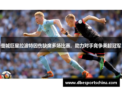 曼城巨星拉波特因伤缺席多场比赛，助力对手竞争英超冠军