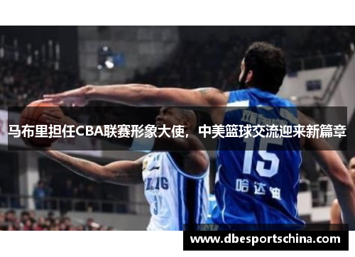 马布里担任CBA联赛形象大使，中美篮球交流迎来新篇章