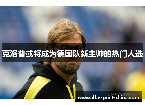 克洛普或将成为德国队新主帅的热门人选