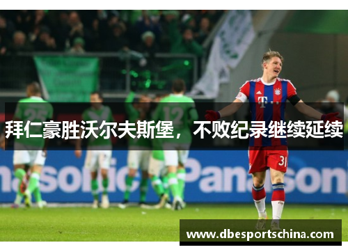拜仁豪胜沃尔夫斯堡，不败纪录继续延续