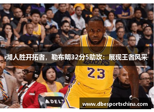 湖人胜开拓者，勒布朗32分5助攻：展现王者风采