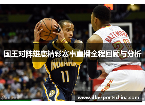 国王对阵雄鹿精彩赛事直播全程回顾与分析