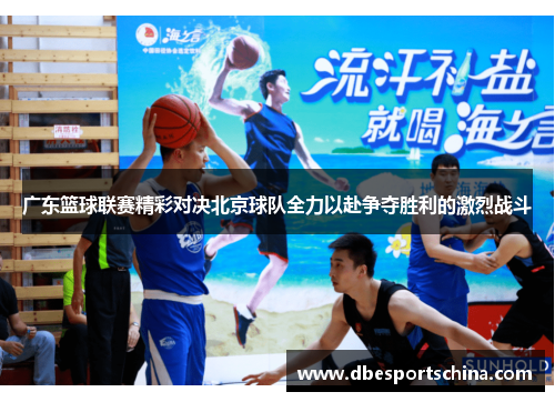 广东篮球联赛精彩对决北京球队全力以赴争夺胜利的激烈战斗