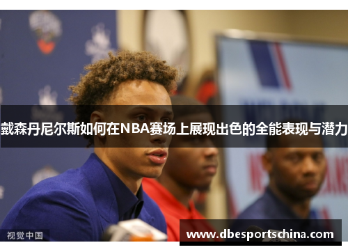 戴森丹尼尔斯如何在NBA赛场上展现出色的全能表现与潜力