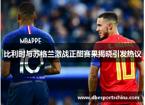 比利时与苏格兰激战正酣赛果揭晓引发热议