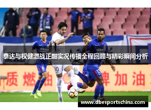 泰达与权健激战正酣实况传播全程回顾与精彩瞬间分析