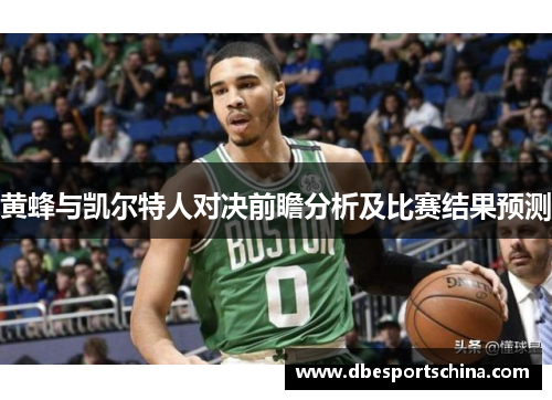 黄蜂与凯尔特人对决前瞻分析及比赛结果预测